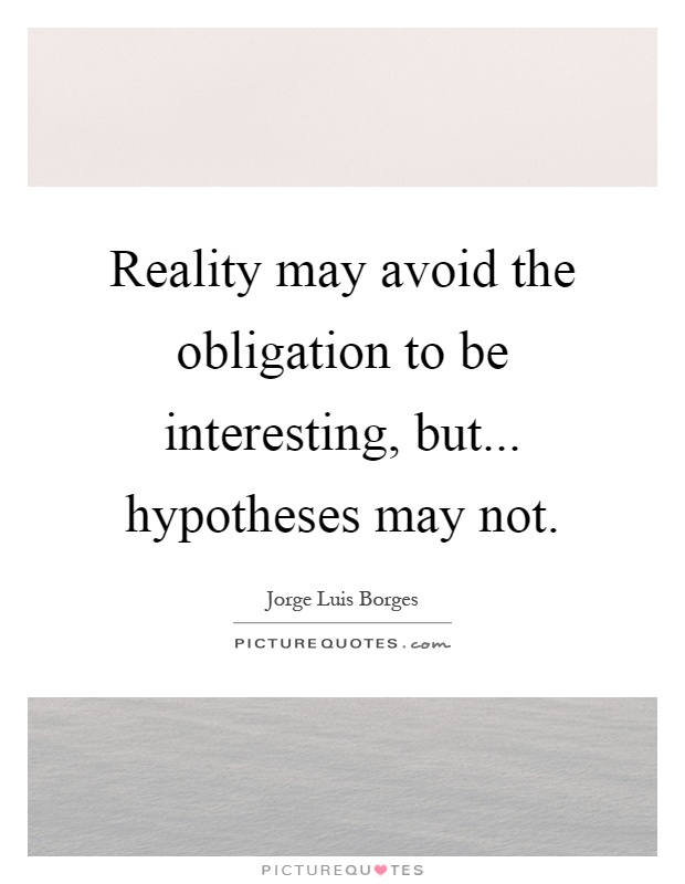 Reality may avoid the obligation to be interesting, but... hypotheses may not Picture Quote #1