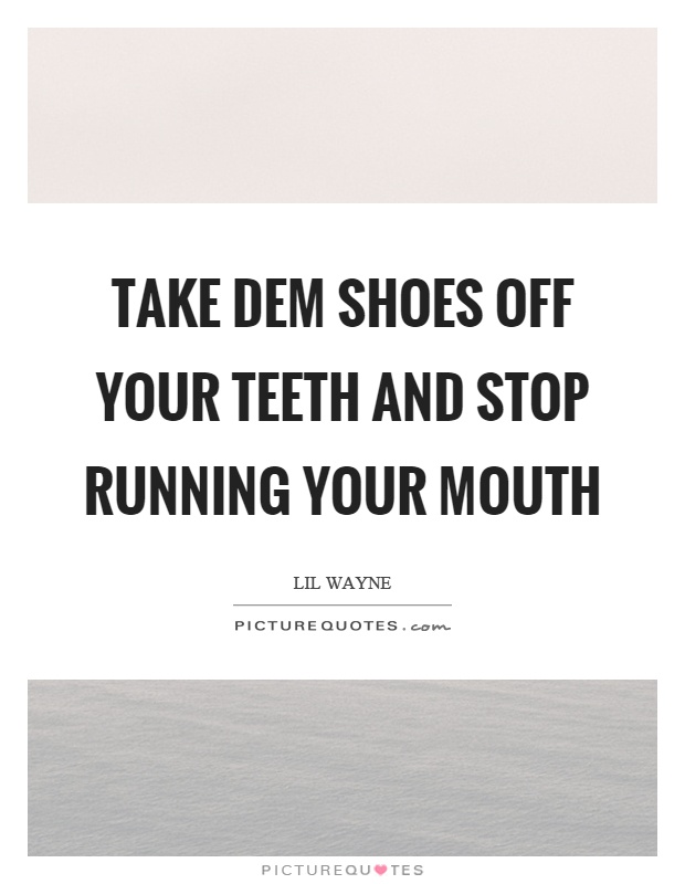 take them shoes off your teeth and quit running your mouth lyrics