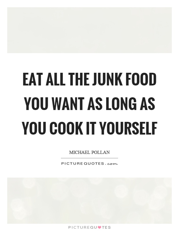 Eat all the junk food you want as long as you cook it yourself Picture Quote #1