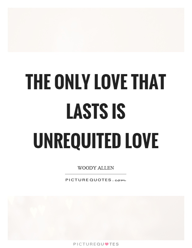 The only love that lasts is unrequited love Picture Quote #1