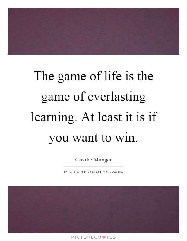 The game of life is the game of everlasting learning. At least