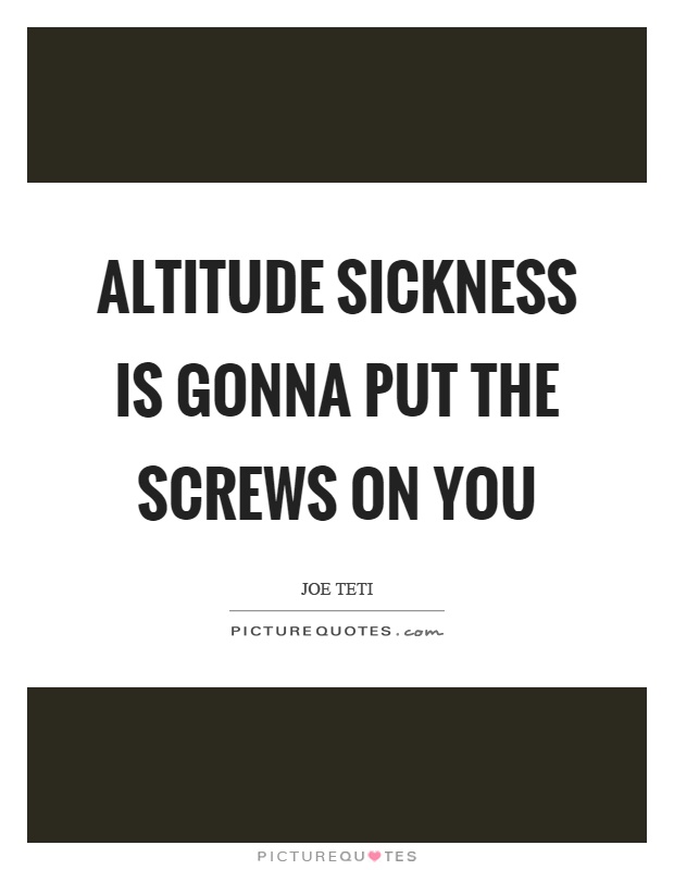 Altitude sickness is gonna put the screws on you Picture Quote #1