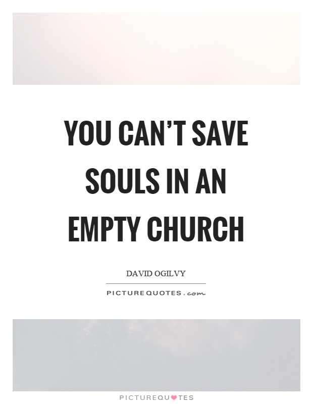 You can’t save souls in an empty church Picture Quote #1