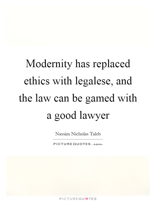 Modernity has replaced ethics with legalese, and the law can be gamed with a good lawyer Picture Quote #1