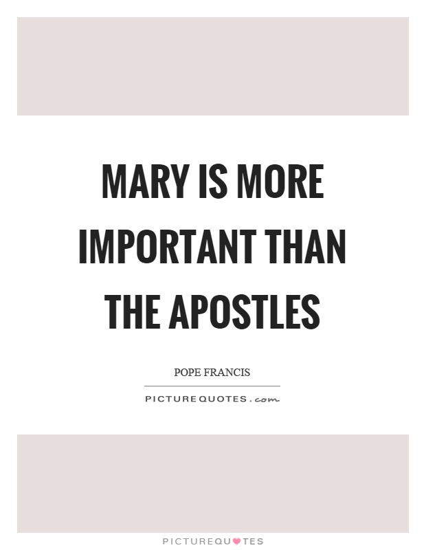 Mary is more important than the apostles Picture Quote #1