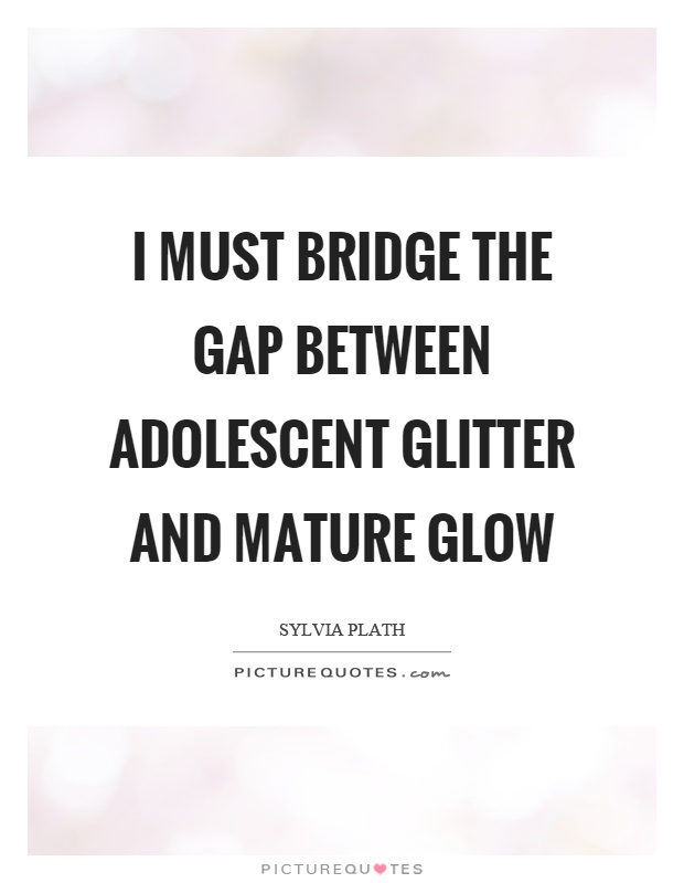 I must bridge the gap between adolescent glitter and mature glow Picture Quote #1