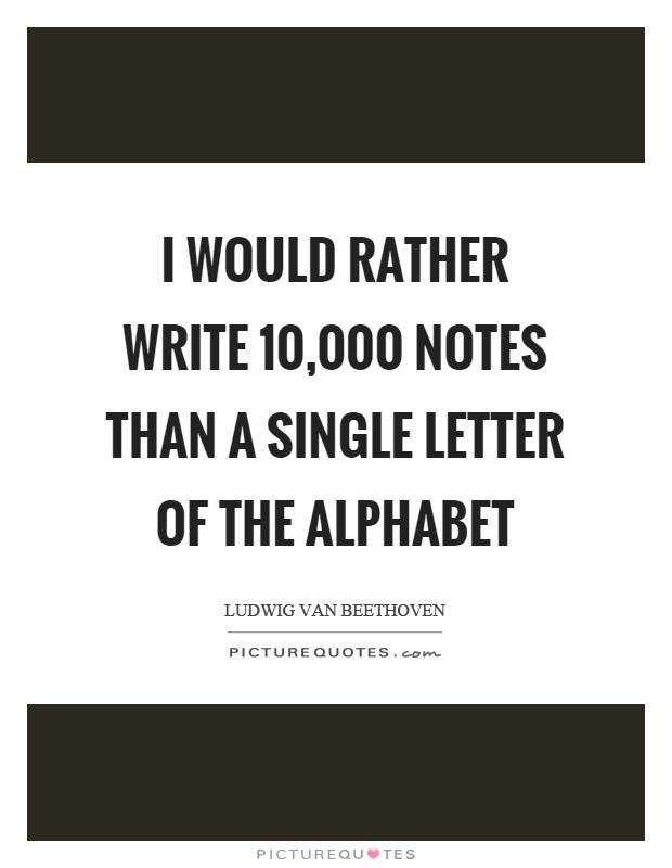 I would rather write 10,000 notes than a single letter of the alphabet Picture Quote #1