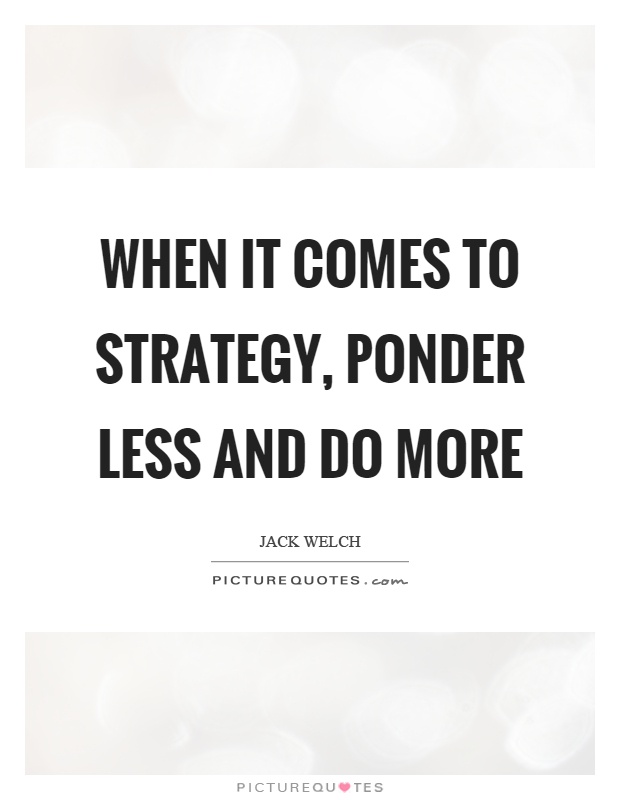 When it comes to strategy, ponder less and do more Picture Quote #1