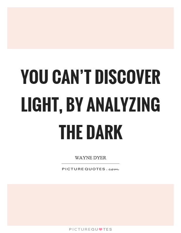 You can’t discover light, by analyzing the dark Picture Quote #1