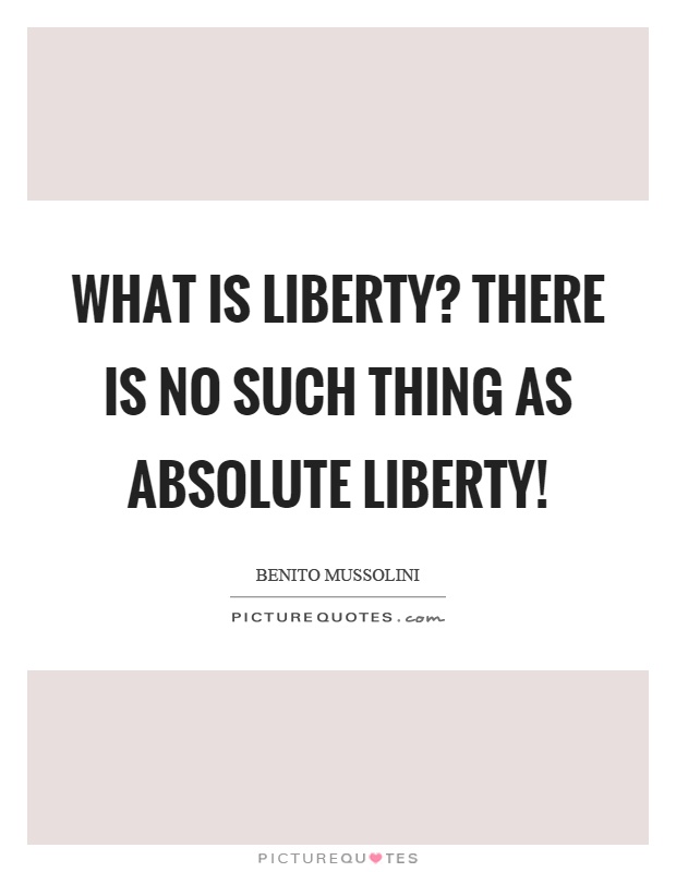 What is liberty? There is no such thing as absolute liberty! Picture Quote #1