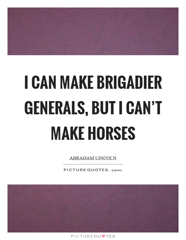I can make brigadier generals, but I can’t make horses Picture Quote #1