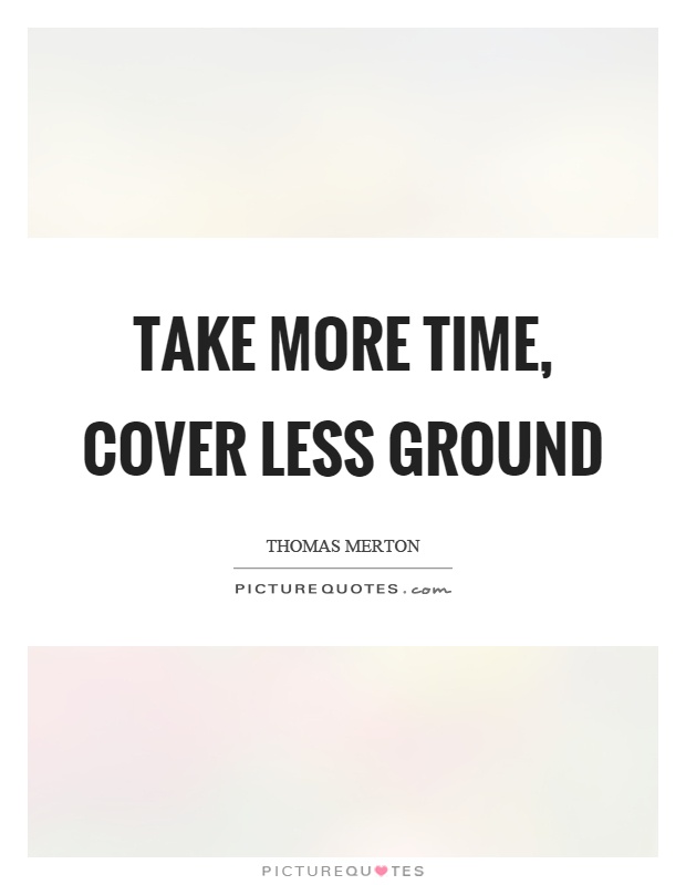 Take more time, cover less ground Picture Quote #1