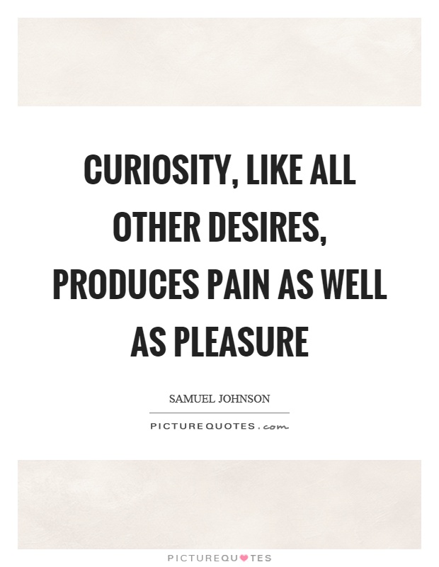 Curiosity, like all other desires, produces pain as well as pleasure Picture Quote #1