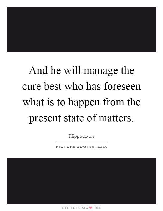 And he will manage the cure best who has foreseen what is to happen from the present state of matters Picture Quote #1