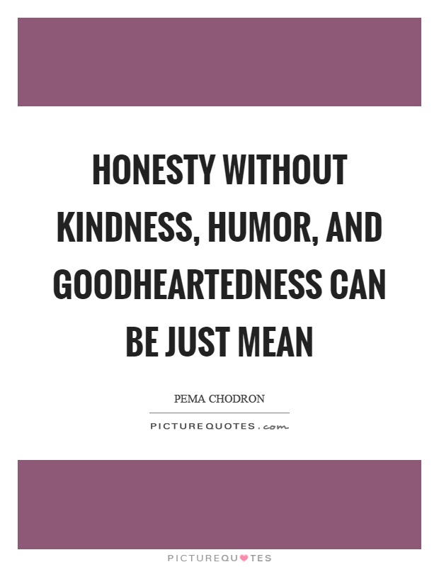 Honesty without kindness, humor, and goodheartedness can be just mean Picture Quote #1