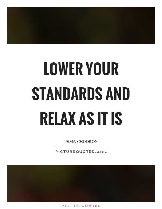 Lower your standards and relax as it is Picture Quote #1