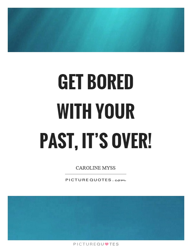 Get bored with your past, it’s over! Picture Quote #1