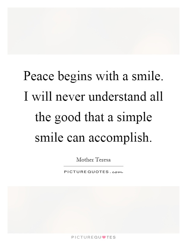 Peace begins with a smile. I will never understand all the good that a simple smile can accomplish Picture Quote #1