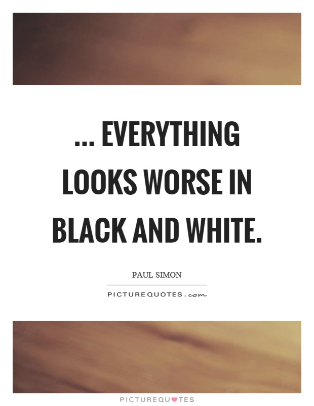 ... everything looks worse in black and white Picture Quote #1