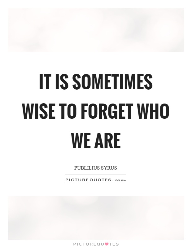 It is sometimes wise to forget who we are Picture Quote #1