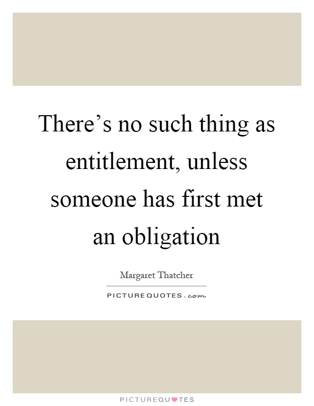 There’s no such thing as entitlement, unless someone has first met an obligation Picture Quote #1