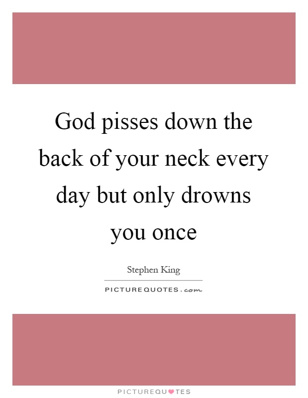 God pisses down the back of your neck every day but only drowns you once Picture Quote #1