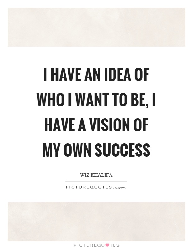 I have an idea of who I want to be, I have a vision of my own success Picture Quote #1