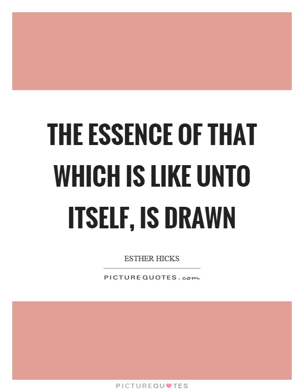 The essence of that which is like unto itself, is drawn Picture Quote #1