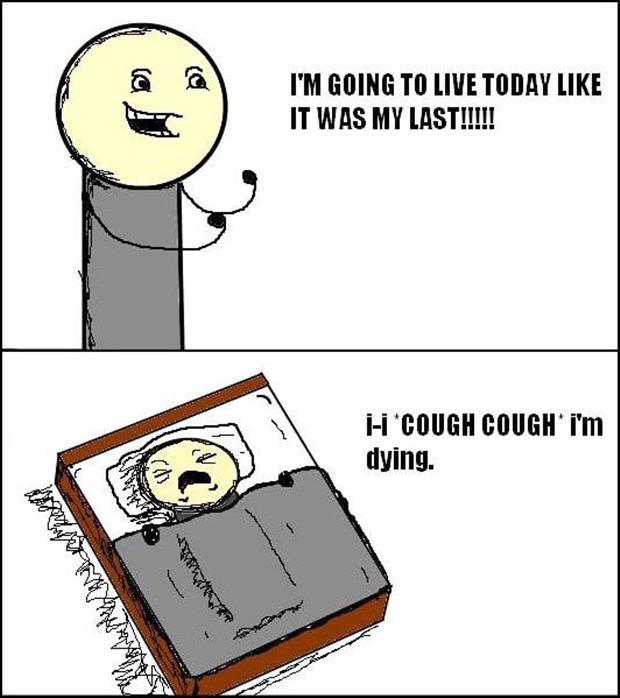 I'm going to live today like it was my last!!!! I-I cough cough... |  Picture Quotes