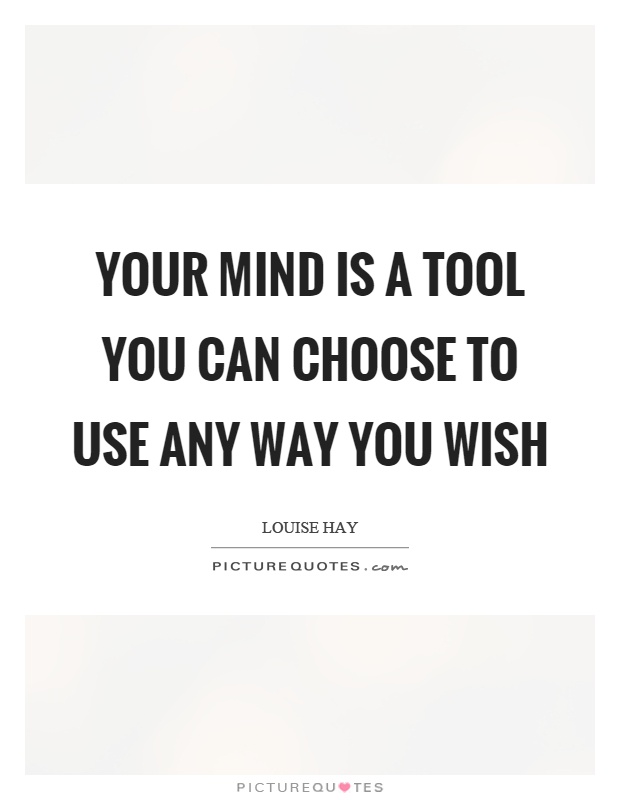 Your mind is a tool you can choose to use any way you wish Picture Quote #1