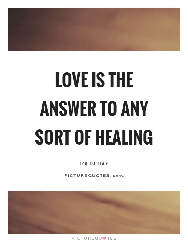 Love is the answer to any sort of healing Picture Quote #1