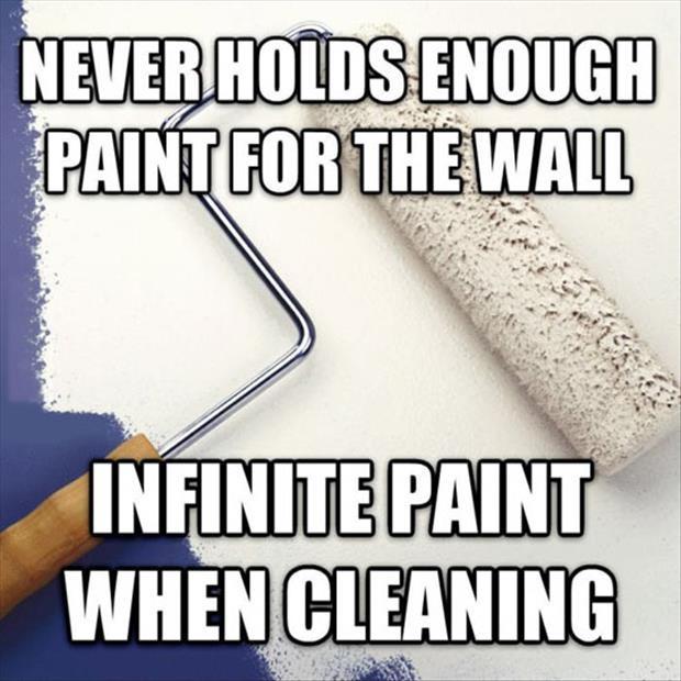 Never holds enough paint for the wall. Infinite paint when cleaning Picture Quote #1