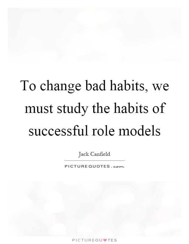 To change bad habits, we must study the habits of successful role models Picture Quote #1