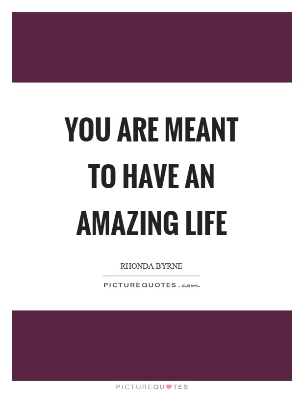You are meant to have an amazing life Picture Quote #1