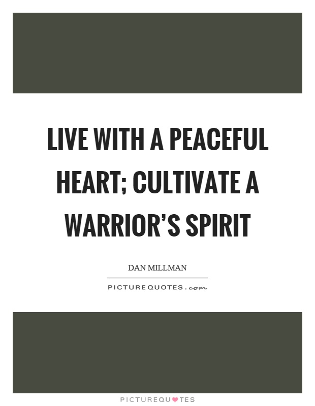 Live with a peaceful heart; cultivate a warrior’s spirit Picture Quote #1