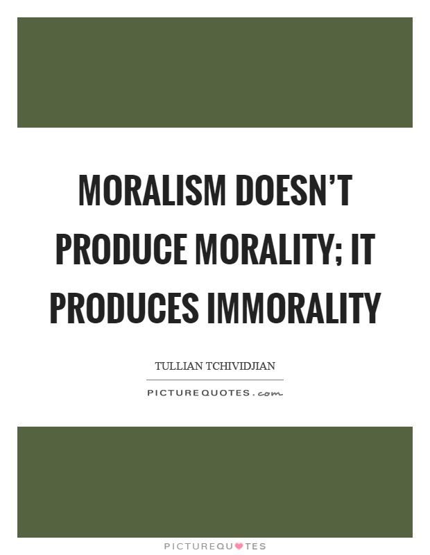 Moralism doesn't produce morality; it produces immorality Picture Quote #1