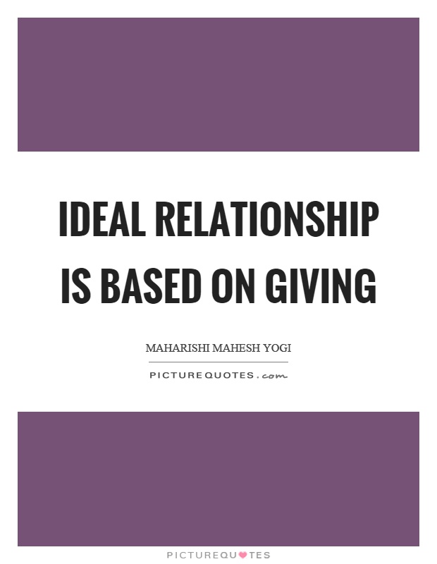 Ideal relationship is based on giving Picture Quote #1