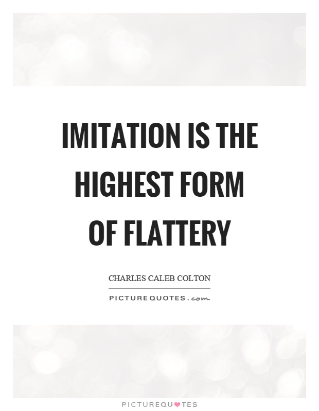 Imitation is the highest form of flattery Picture Quote #1