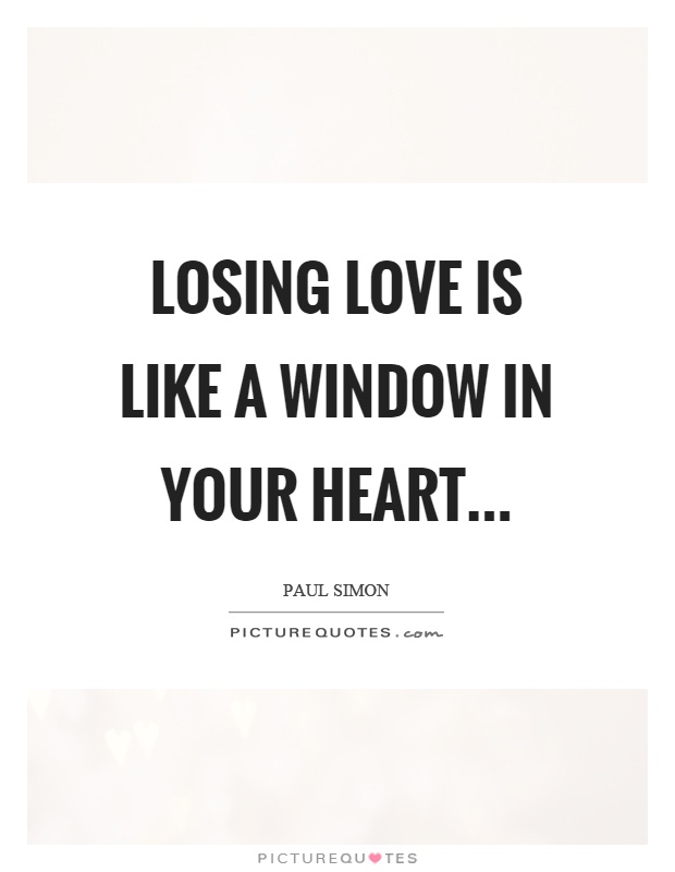 Losing love is like a window in your heart Picture Quote #1