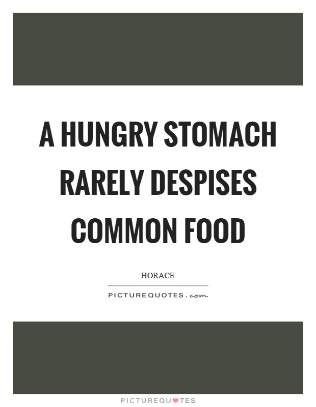 A hungry stomach rarely despises common food Picture Quote #1