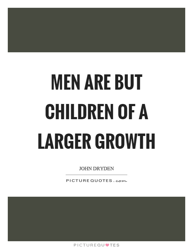 Men are but children of a larger growth Picture Quote #1