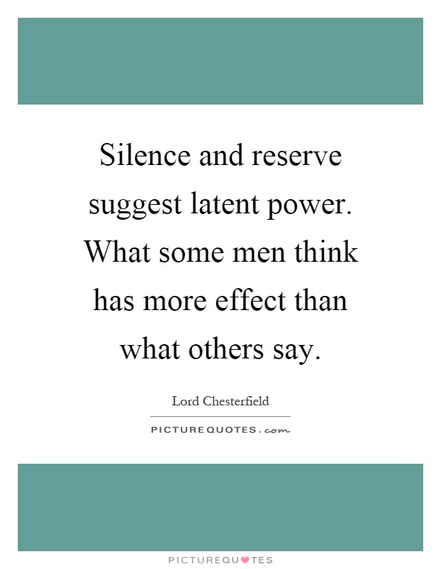 Silence and reserve suggest latent power. What some men think has more effect than what others say Picture Quote #1