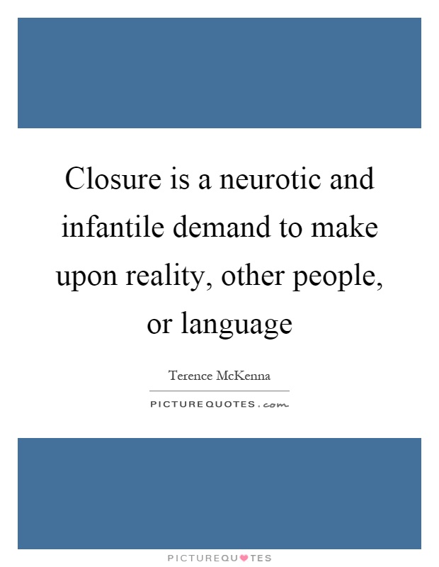 Closure is a neurotic and infantile demand to make upon reality, other people, or language Picture Quote #1