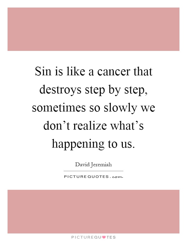 Sin is like a cancer that destroys step by step, sometimes so slowly we don’t realize what’s happening to us Picture Quote #1