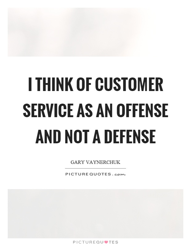 I think of customer service as an offense and not a defense Picture Quote #1