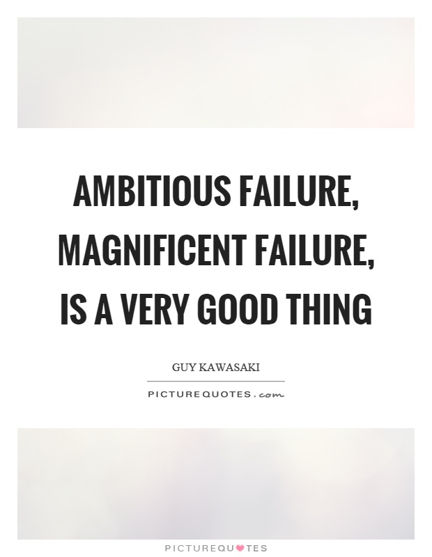Ambitious failure, magnificent failure, is a very good thing Picture Quote #1