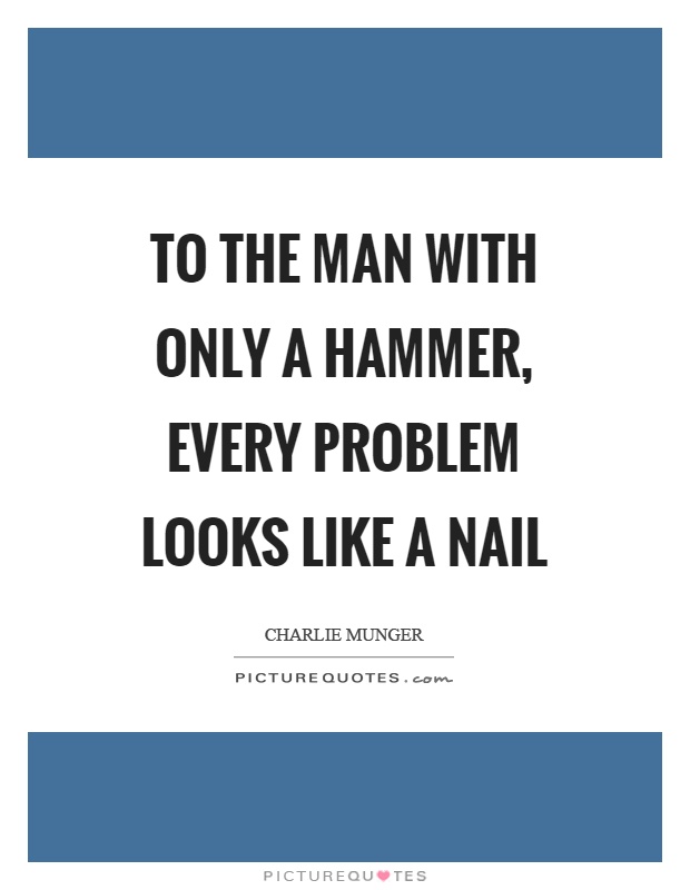 To the man with only a hammer, every problem looks like a nail Picture Quote #1
