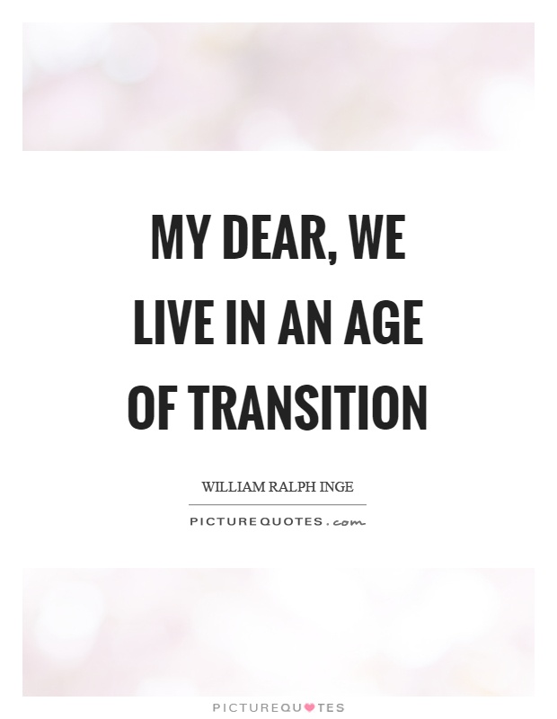 My dear, we live in an age of transition Picture Quote #1
