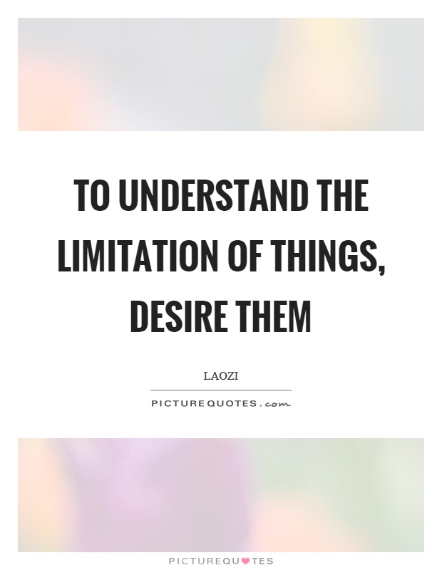 To understand the limitation of things, desire them Picture Quote #1