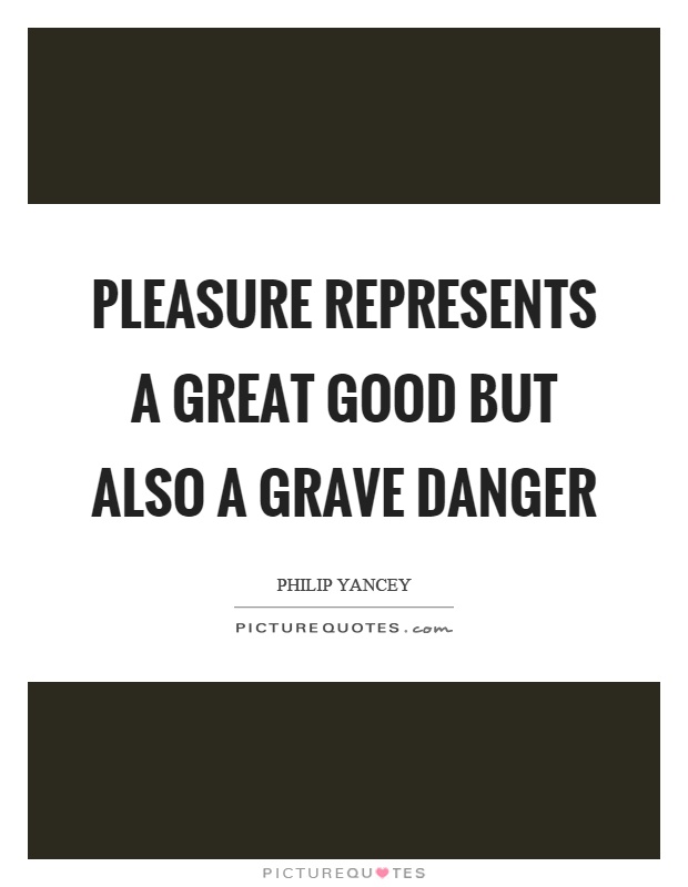 Pleasure represents a great good but also a grave danger Picture Quote #1